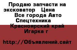 Продаю запчасти на эксковатор › Цена ­ 10 000 - Все города Авто » Спецтехника   . Красноярский край,Игарка г.